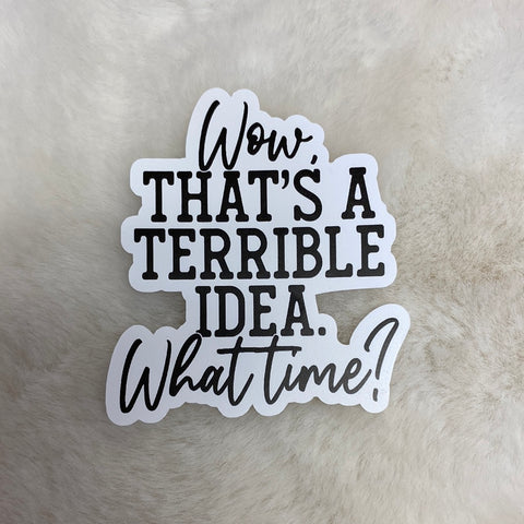 “Wow, That’s a Terrible Idea, What Time?” Sticker